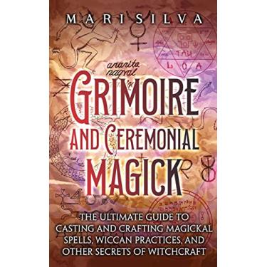 Imagem de Grimoire and Ceremonial Magick: The Ultimate Guide to Casting and Crafting Magickal Spells, Wiccan Practices, and Other Secrets of Witchcraft