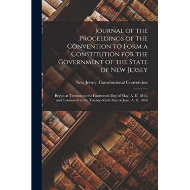 Imagem de Journal of the Proceedings of the Convention to Form a Constitution for the Government of the State of New Jersey; Begun at Trenton on the Fourteenth ... to the Twenty-ninth Day of June, A. D. 1844