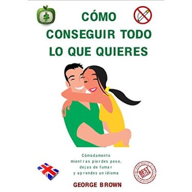 Imagem de Cómo conseguir todo lo que quieres: Cómodamente, mientras pierdes peso, dejas de fumar y aprendes otro idioma (Spanish Edition)