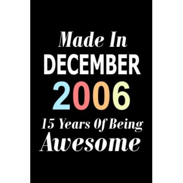 Imagem de Made In December 2006 15 Years Of Being Awesome: birthday notebook, birthday gifts for boys, girls, 15th birthday gifts, Keepsake gifts present, Great alternative to a Card, "6x9" Inches, 120 pages.