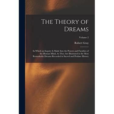 Imagem de The Theory of Dreams: In Which an Inquiry Is Made Into the Powers and Faculties of the Human Mind, As They Are Illustrated in the Most Remarkable ... in Sacred and Profane History; Volume 2