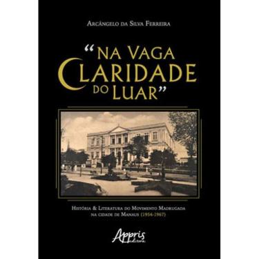 Imagem de "NA VAGA CLARIDADE DO LUAR": HISTÓRIA & LITERATURA DO MOVIMENTO MADRUGADA NA CIDADE DE MANAUS (1954-
