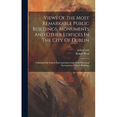 Imagem de Views Of The Most Remarkable Public Buildings, Monuments And Other Edifices In The City Of Dublin: Delineated By Robert Pool And John Cash, With Historical Descriptions Of Each Building.