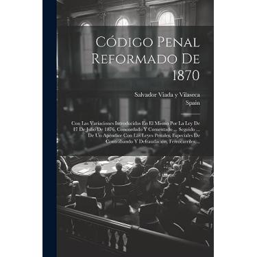 Imagem de Código Penal Reformado De 1870: Con Las Variaciones Introducidas En El Mismo Por La Ley De 17 De Julio De 1876, Concordado Y Comentado ... Seguido ... ... Y Defraudación, Ferrocarriles, ...