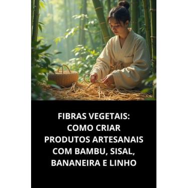 Imagem de Livro Fibras Vegetais Como Criar Produtos Artesanais Com Bambu, Sisal,