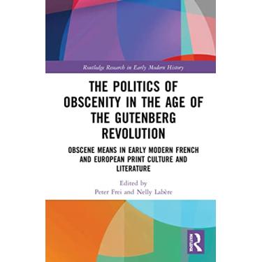Imagem de The Politics of Obscenity in the Age of the Gutenberg Revolution: Obscene Means in Early Modern French and European Print Culture and Literature