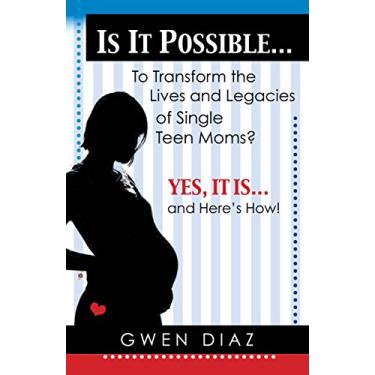 Imagem de IS IT POSSIBLE… To Transform the Lives and Legacies of Single Teen Moms?: Yes, it Is ... And Here's How! (English Edition)