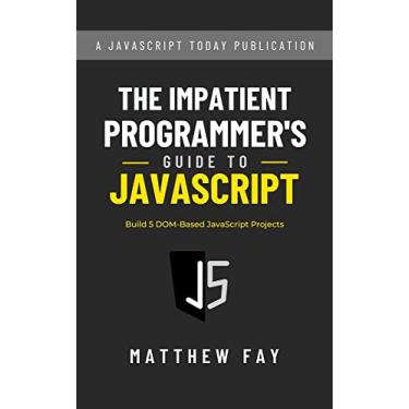 Imagem de The Impatient Programmer's Guide to JavaScript: Build 5 DOM-Based Projects (English Edition)