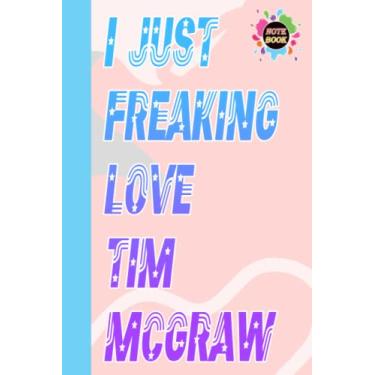 Imagem de Caderno I Just Freaking Love Tim McGraw para fãs adolescentes e homens: diário de Tim McGraw | Caderno de composição de Tim McGraw | Livro de diário | Presentes perfeitos para... casa, escola |