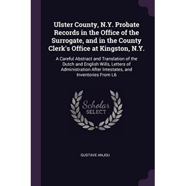 Imagem de Ulster County, N.Y. Probate Records in the Office of the Surrogate, and in the County Clerk's Office at Kingston, N.Y.: A Careful Abstract and ... After Intestates, and Inventories From L6