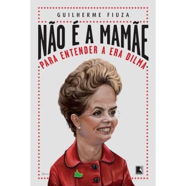 Imagem de Livro - Não é a Mamãe: Para Entender a Era Dilma - Guilherme Fiuza 