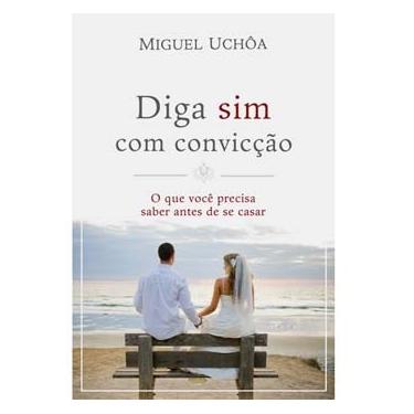Imagem de Livro - Diga Sim com Convicção: o Que Você Precisa Saber Antes de se Casar - Miguel Uchôa
