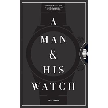 Imagem de A Man & His Watch: Iconic Watches and Stories from the Men Who Wore Them