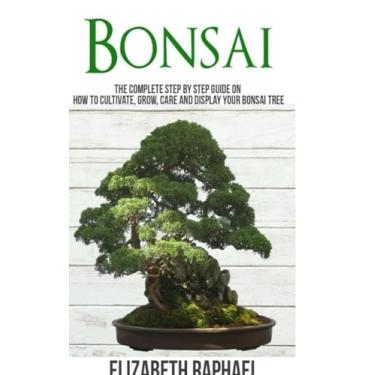 Imagem de Bonsai: Complete Step by Step Guide on How to Cultivate, Grow, Care and Display your Bonsai Tree