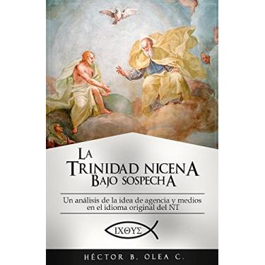 Imagem de La Trinidad Nicena bajo sospecha: El papel del Hijo en la creación,Un análisis de la idea de agencia y de medios en el idioma original del NT. (Spanish Edition)