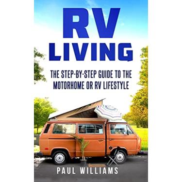 Imagem de RV Living: The Step-By-Step Guide To The Motorhome Or RV Lifestyle.: Great Advices To Get On The Road And Stay On The Road, Including Boondocking, Making Money While Traveling etc.