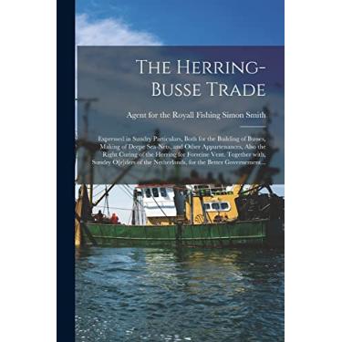 Imagem de The Herring-busse Trade [electronic Resource]: Expressed in Sundry Particulars, Both for the Building of Busses, Making of Deepe Sea-nets, and Other ... Vent. Together With, Sundry O[r]ders...
