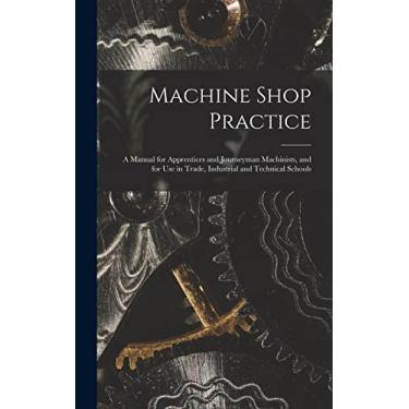Imagem de Machine Shop Practice: A Manual for Apprentices and Journeyman Machinists, and for Use in Trade, Industrial and Technical Schools
