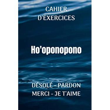 Imagem de Cahier d'Exercices HO'OPONOPONO Désolé - Pardon - Merci - Je t'aime: Transformez votre spiritualité jour après jour grâce au journal Ho'Oponopono. 100 pages à compléter 15,25cmx22,86cm