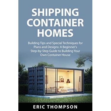 Imagem de Shipping Container Homes: Building Tips and Special Techniques for Plans and Designs: A Beginner's Step-by-Step Guide to Building Your Own Container House