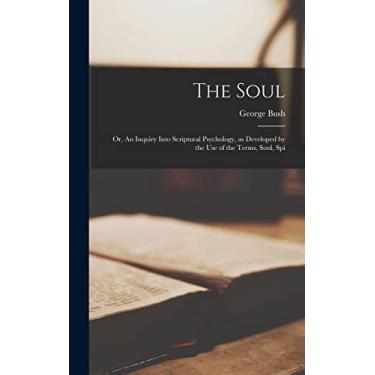 Imagem de The Soul; or, An Inquiry Into Scriptural Psychology, as Developed by the use of the Terms, Soul, Spi