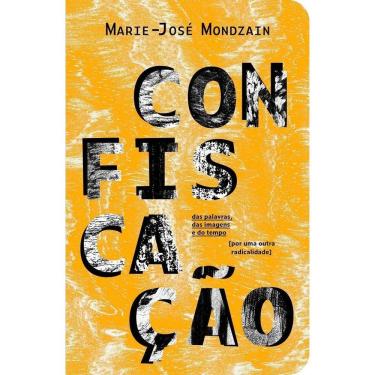 Imagem de Confiscação - Das Palavras, Das Imagens e Do Tempo [Por Uma Outra Radicalidade]