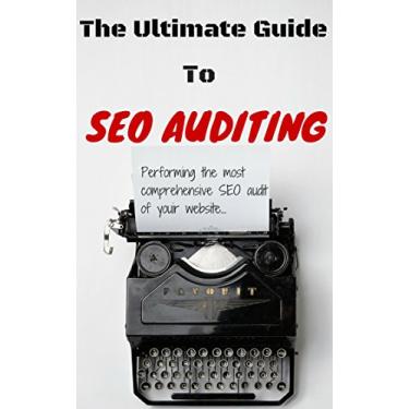 Imagem de The Ultimate Guide To SEO Auditing: Performing The Most Comprehensive SEO Audit Of Your Website (How We Did It Book 7) (English Edition)