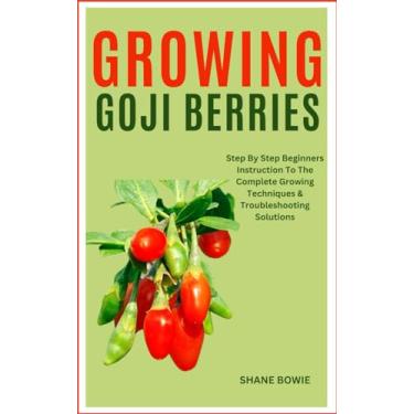 Imagem de Growing Goji Berries: Step By Step Beginners Instruction To The Complete Growing Techniques & Troubleshooting Solutions