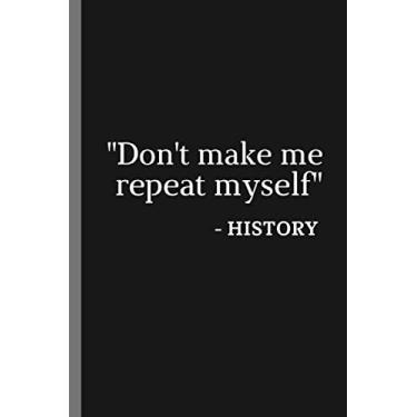 Imagem de Don't Make Me Repeat Myself - History | Notebook and Joke Gift: Journal notebook and gag gift (funny history student and teacher, nerdy, geeky gift)