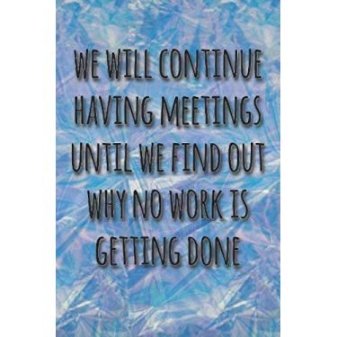 Imagem de we will continue having meetings until we find out why no work is getting done funny office notebook: Lined Journal for boss co-worker or employee who ... 120 Pages, 6 x 9, Soft Cover, Matte Finish,