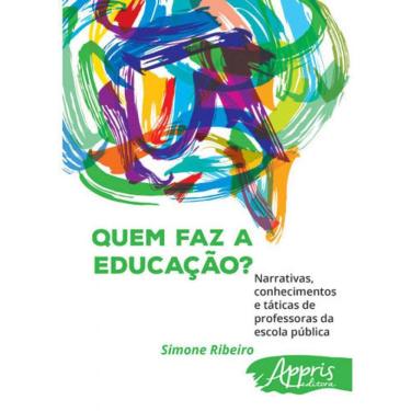 Imagem de Quem Faz A Educação? Narrativas, Conhecimentos E Táticas De Professoras Da Escola Pública