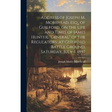 Imagem de Address of Joseph M. Morehead, esq., of Guilford, on the Life and Times of James Hunter, "general" of the Regulators, at Guilford Battle Ground, Saturday, July 3, 1897