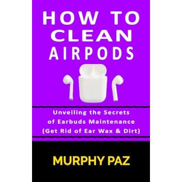 Imagem de How To Clean AirPods: Unveiling the Secrets of Earbuds Maintenance (Get Rid of Ear Wax & Dirt) (English Edition)