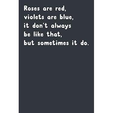 Imagem de Roses Are Red, Violets Are Blue, It Don't Always Be Like That, But Sometimes It Do.