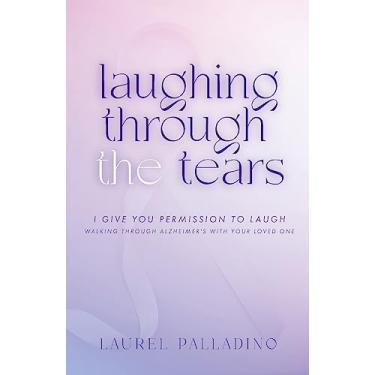 Imagem de Laughing Through the Tears: I Give You Permission to Laugh, Walking Through Alzheimer's with Your Loved One