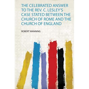 Imagem de The Celebrated Answer to the Rev. C. Lesley's Case Stated Between the Church of Rome and the Church of England