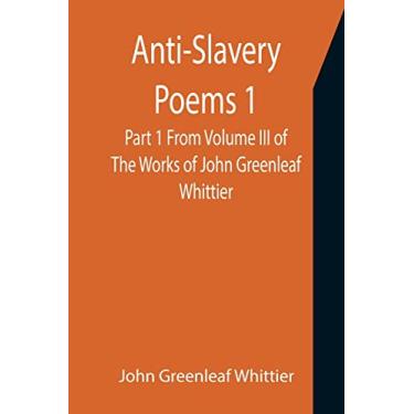 Imagem de Anti-Slavery Poems 1. Part 1 From Volume III of The Works of John Greenleaf Whittier