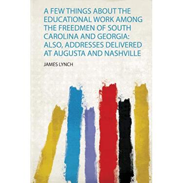 Imagem de A Few Things About the Educational Work Among the Freedmen of South Carolina and Georgia: Also, Addresses Delivered at Augusta and Nashville