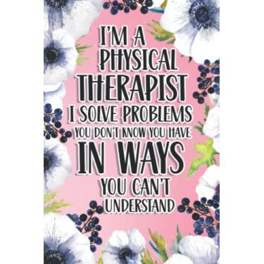 Imagem de I'm A Physical Therapist I Solve Problems You Don't Know You Have In Ways You Can't Understand: Physical Therapist Gift For Birthday, Christmas..., 6×9, Lined Notebook Journal