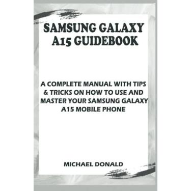 Imagem de Samsung Galaxy A15 Manual For Beginners And Seniors: A Complete Manual With Tips & Tricks On How To Use And Master Your Samsung Galaxy A15 Mobile Phone.