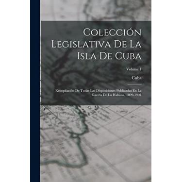 Imagem de Colección Legislativa De La Isla De Cuba: Recopilación De Todas Las Disposiciones Publicadas En La Gaceta De La Habana, 1899-1901; Volume 1