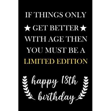 Imagem de If Things Only Get Better With Age Then You Must Be A Limited Edition Happy 18th Birthday: Birthday Notebook, 18th birthday gifts for boys, girls, ... Card Alternative, "6 x 9" inches, 120 pages.