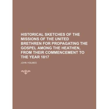 Imagem de Historical Sketches of the Missions of the United Brethren for Propagating the Gospel Among the Heathen, from Their Commencement to the Year 1817