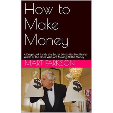 Imagem de How to Make Money: A Deep Look Inside the Secret (Kinda But Not Really) World of the Ones Who Are Making All the Money (English Edition)