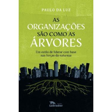 Imagem de As Organizações São Como as Árvores - Um Estilo de Liderar Com Base nas Forças da Natureza