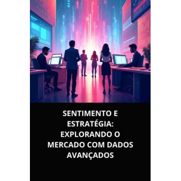 Imagem de Livro Sentimento e Estratégia Explorando o Mercado com Dados Avançados