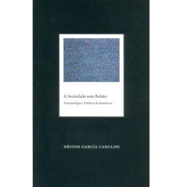 Imagem de Livro - A Sociedade Sem Relato: Antropologia e Estética da Iminência - Néstor García Canclini