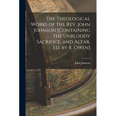 Imagem de The Theological Works of the Rev. John Johnson [Containing the Unbloody Sacrifice, and Altar, Ed. by R. Owen]