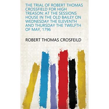 Imagem de The Trial of Robert Thomas Crossfield for High Treason: At the Sessions House in the Old Bailey on Wednesday the Eleventh and Thursday the Twelfth of May, 1796 (English Edition)
