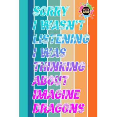 Imagem de Sorry I wasn't Listening I was Thinking about Imagine Dragons Notebook for Fan Teen Women Men: Imagine Dragons Diary | Imagine Dragons Composition ... in Work Office, Home, School | Size 6" x 9"